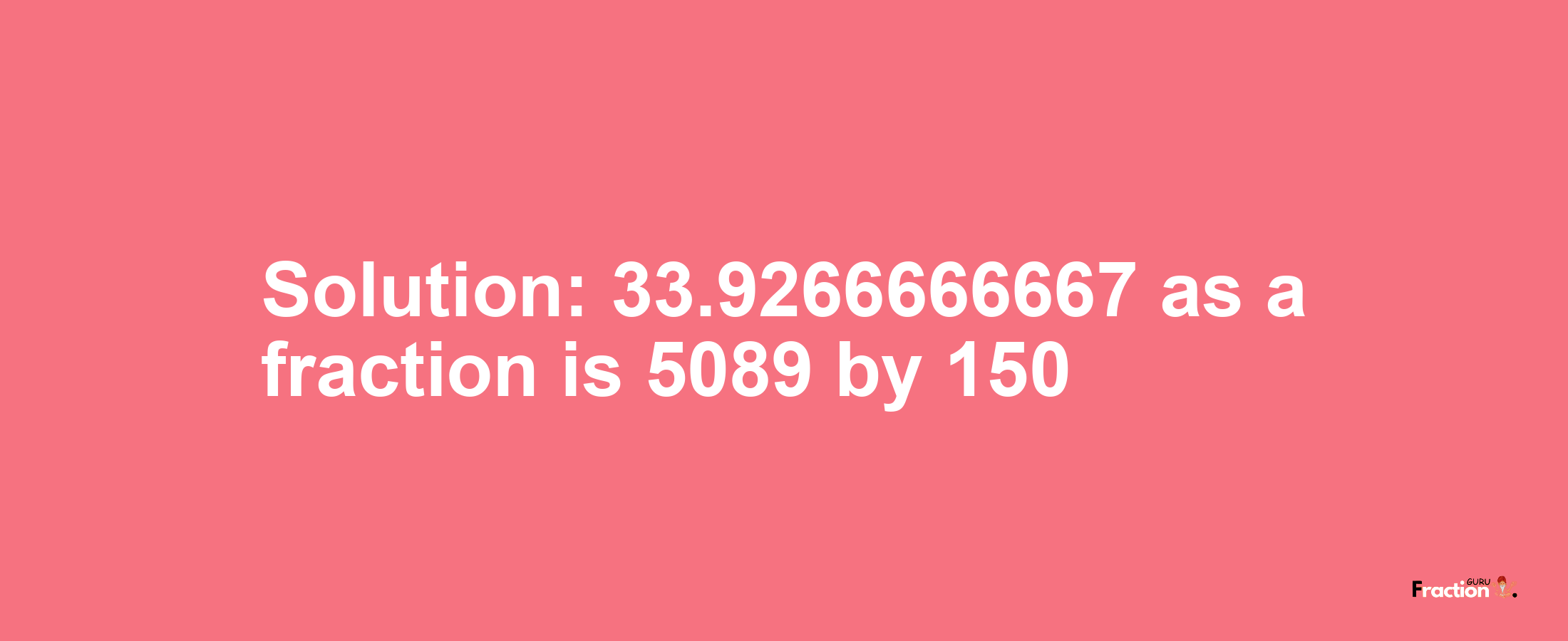 Solution:33.9266666667 as a fraction is 5089/150